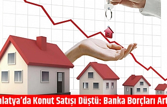 Malatya'da Konut Satışı Düştü: Banka Borçları Arttı
