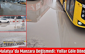 Malatya'da manzara değişmedi: Yollar göle döndü