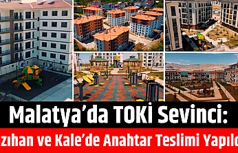 Malatya'da TOKİ Sevinci: Yazıhan ve Kale'de Anahtar Teslimi Yapıldı