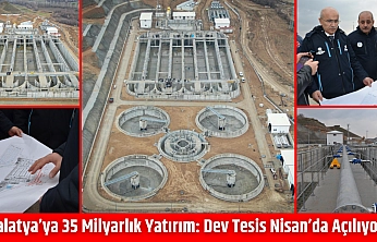 Malatya'ya 35 milyarlık yatırım: Dev tesis Nisan'da açılıyor…