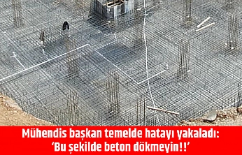 Mühendis başkan temelde hatayı yakaladı: 'Bu şekilde beton dökmeyin!!'
