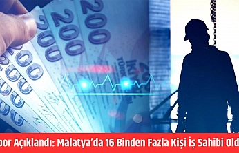 Rapor açıklandı: Malatya'da 16 binden fazla kişi iş sahibi oldu