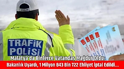 Malatya'da binlerce vatandaş mağdur oldu: Bakanlık uyardı, 1 milyon 843 bin 722 ehliyet iptal edildi