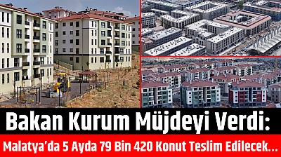Bakan Kurum Müjdeyi Verdi: Malatya'da 5 Ayda 79 Bin 420 Konut Teslim Edilecek…