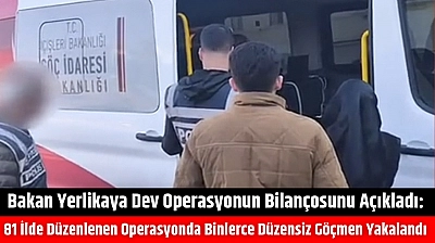 Bakan Yerlikaya dev operasyonun bilançosunu açıkladı: 81 ilde binlerce düzensiz göçmenler yakalandı