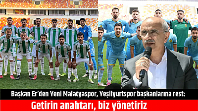 Başkan Er'den Yeni Malatyaspor, Yeşilyurtspor başkanlarına rest: Getirin anahtarı, biz yönetiriz