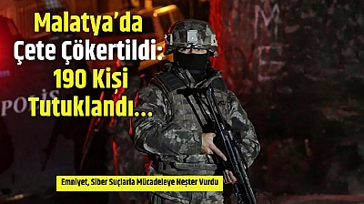 Malatya'da Çete Çökertildi: 190 Kişi Tutuklandı…