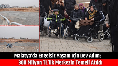 Malatya'da Engelsiz Yaşam İçin Dev Adım: 300 Milyon TL'lik Merkezin Temeli Atıldı