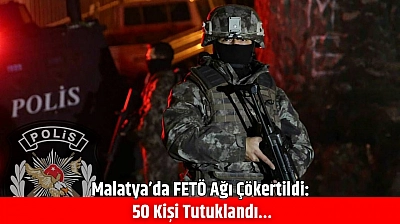 Malatya'da FETÖ Ağı Çökertildi: 50 Kişi Tutuklandı…