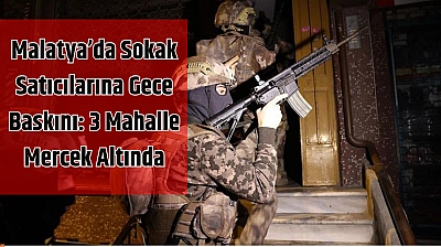 Malatya'da sokak satıcılarına gece baskını: 3 mahalle mercek altında