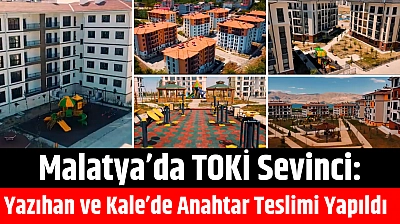 Malatya'da TOKİ Sevinci: Yazıhan ve Kale'de Anahtar Teslimi Yapıldı