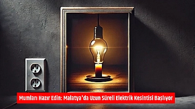 Mumları Hazır Edin: Malatya'da Uzun Süreli Elektrik Kesintisi Başlıyor