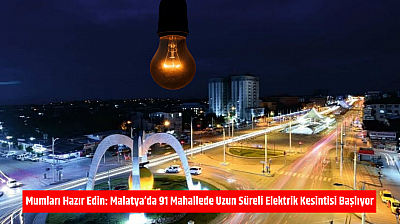 Mumları Hazır Edin: Malatya'da 91 Mahallede Uzun Süreli Elektrik Kesintisi Başlıyor