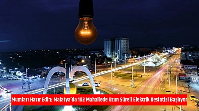 Mumları Hazır Edin: Malatya'da 102 Mahallede Uzun Süreli Elektrik Kesintisi Başlıyor