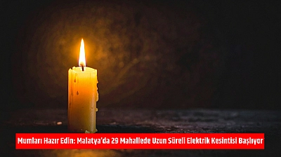 Mumları Hazır Edin: Malatya'da 29 Mahallede Uzun Süreli Elektrik Kesintisi Başlıyor