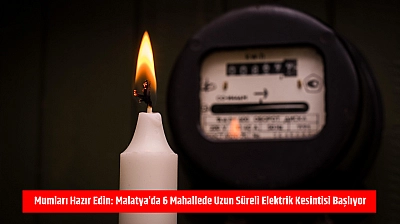 Mumları hazır edin: Malatya'da 6 mahallede uzun süreli elektrik kesintisi başlıyor