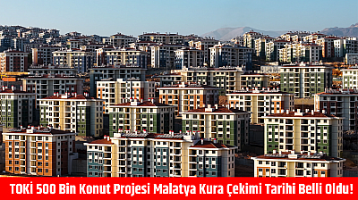 TOKİ 500 bin konut projesi Malatya kura çekimi tarihi belli oldu!