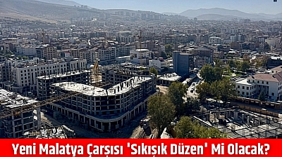 Yeni Malatya Çarşısı 'Sıkışık Düzen' mi Olacak?