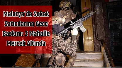 Malatya'da sokak satıcılarına gece baskını: 3 mahalle mercek altında