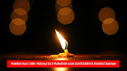 Mumları hazır edin: Malatya'da 8 mahallede uzun süreli elektrik kesintisi başlıyor