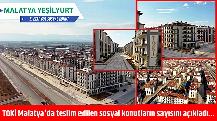 TOKİ Malatya'da teslim edilen sosyal konutların sayısını açıkladı…