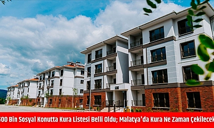 500 bin sosyal konutta kura listesi belli oldu Malatya'da kura ne zaman çekilecek?