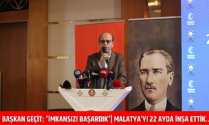 Başkan Geçit: 'İmkansızı başardık'| Malatya'yı 22 ayda İnşa ettik..