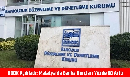 BDDK açıkladı: Malatya'da banka borçları yüzde 60 arttı