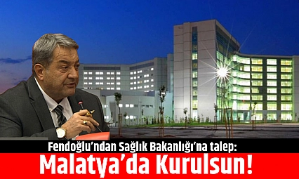 Fendoğlu'ndan Sağlık Bakanlığı'na talep: Malatya'da Kurulsun!