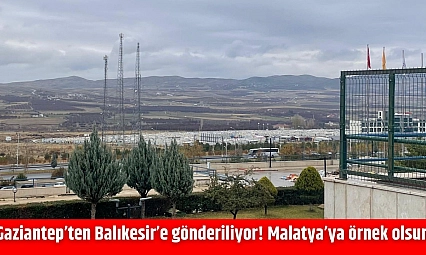 Gaziantep'ten Balıkesir'e gönderiliyor! Malatya'ya örnek olsun