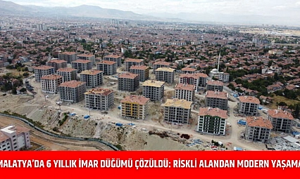 Malatya'da 6 Yıllık İmar Düğümü Çözüldü: Riskli Alandan Modern Yaşama