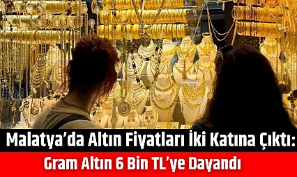 Malatya'da altın fiyatları iki katına çıktı: Gram altın 6 bin TL'ye dayandı