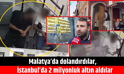 Malatya'da dolandırdılar, İstanbul'da 2 milyonluk altın aldılar