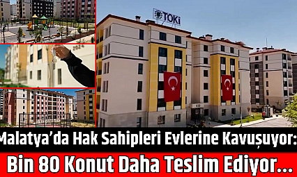 Malatya'da Hak Sahipleri Evlerine Kavuşuyor: Bin 80 Konut Daha Teslim Ediyor…