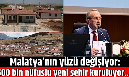 Malatya'nın yüzü değişiyor: 500 bin nüfuslu yeni şehir kuruluyor…