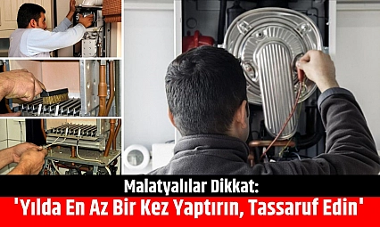 Malatyalılar Dikkat: Kombi Bakımı Uyarısı! 'Yılda En Az Bir Kez Yaptırın, Tassaruf Edin'