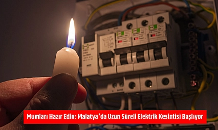 Mumları Hazır Edin: Malatya'da Uzun Süreli Elektrik Kesintisi Başlıyor