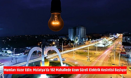 Mumları Hazır Edin: Malatya'da 102 Mahallede Uzun Süreli Elektrik Kesintisi Başlıyor