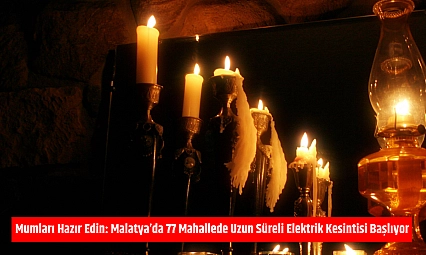 Mumları Hazır Edin: Malatya'da 77 Mahallede Uzun Süreli Elektrik Kesintisi Başlıyor