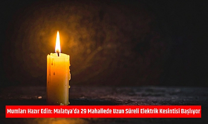 Mumları Hazır Edin: Malatya'da 29 Mahallede Uzun Süreli Elektrik Kesintisi Başlıyor