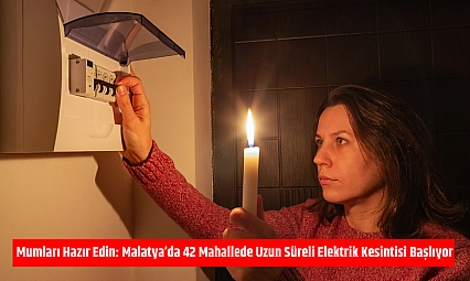 Mumları Hazır Edin: Malatya'da 42 Mahallede Uzun Süreli Elektrik Kesintisi Başlıyor