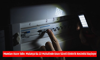 Mumları Hazır Edin: Malatya'da 22 Mahallede Uzun Süreli Elektrik Kesintisi Başlıyor