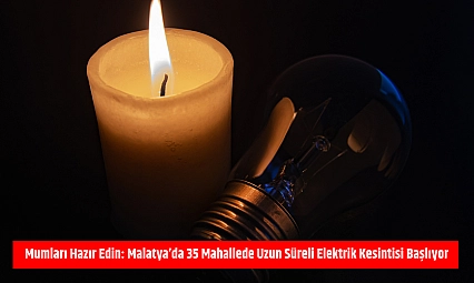 Mumları Hazır Edin: Malatya'da 35 Mahallede Uzun Süreli Elektrik Kesintisi Başlıyor