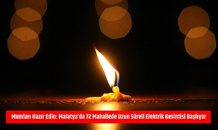 Mumları Hazır Edin: Malatya'da 72 Mahallede Uzun Süreli Elektrik Kesintisi Başlıyor