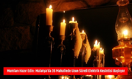 Mumları Hazır Edin: Malatya'da 35 Mahallede Uzun Süreli Elektrik Kesintisi Başlıyor