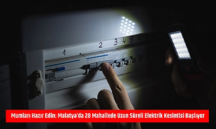 Mumları hazır edin: Malatya'da 28 mahallede uzun süreli elektrik kesintisi başlıyor