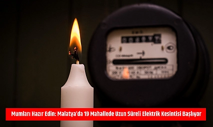 Mumları hazır edin: Malatya'da 19 mahallede uzun süreli elektrik kesintisi başlıyor