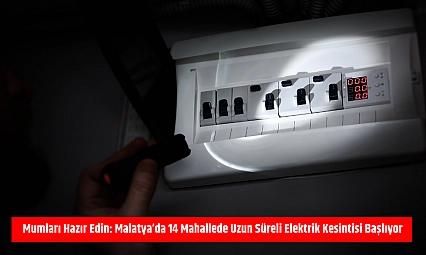 Mumları hazır edin: Malatya'da 14 mahallede uzun süreli elektrik kesintisi başlıyor