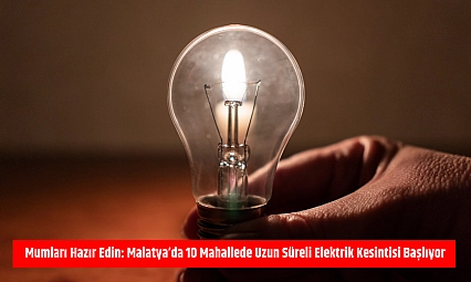 Mumları hazır edin: Malatya'da 10 mahallede uzun süreli elektrik kesintisi başlıyor