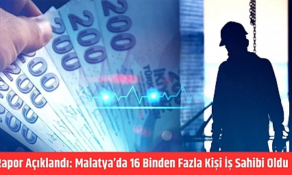 Rapor açıklandı: Malatya'da 16 binden fazla kişi iş sahibi oldu